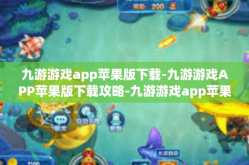 九游游戏app苹果版下载-九游游戏APP苹果版下载攻略-九游游戏app苹果版下载