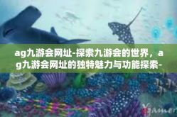 ag九游会网址-探索九游会的世界，ag九游会网址的独特魅力与功能探索-ag九游会网址