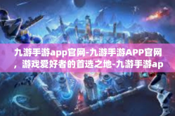 九游手游app官网-九游手游APP官网，游戏爱好者的首选之地-九游手游app官网