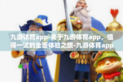 九游体育app-关于九游体育app，值得一试的全面体验之旅-九游体育app