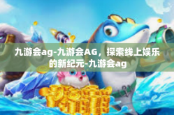 九游会ag-九游会AG，探索线上娱乐的新纪元-九游会ag