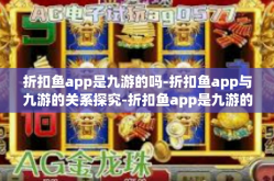 折扣鱼app是九游的吗-折扣鱼app与九游的关系探究-折扣鱼app是九游的吗
