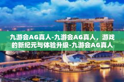 九游会AG真人-九游会AG真人，游戏的新纪元与体验升级-九游会AG真人