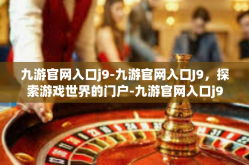 九游官网入口j9-九游官网入口J9，探索游戏世界的门户-九游官网入口j9