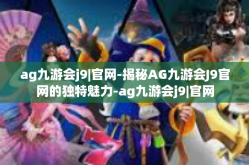 ag九游会j9|官网-揭秘AG九游会J9官网的独特魅力-ag九游会j9|官网