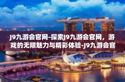 J9九游会官网-探索J9九游会官网，游戏的无限魅力与精彩体验-J9九游会官网