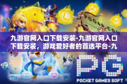 九游官网入口下载安装-九游官网入口下载安装，游戏爱好者的首选平台-九游官网入口下载安装