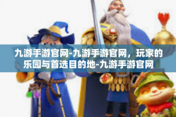九游手游官网-九游手游官网，玩家的乐园与首选目的地-九游手游官网