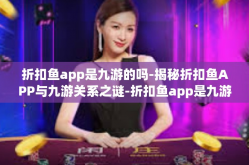 折扣鱼app是九游的吗-揭秘折扣鱼APP与九游关系之谜-折扣鱼app是九游的吗