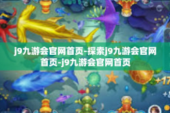 j9九游会官网首页-探索j9九游会官网首页-j9九游会官网首页