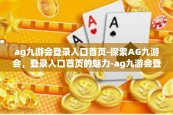 ag九游会登录入口首页-探索AG九游会，登录入口首页的魅力-ag九游会登录入口首页