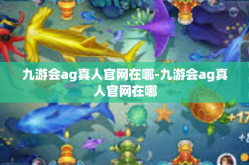 九游会ag真人官网在哪-九游会ag真人官网在哪