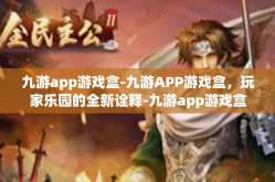 九游app游戏盒-九游APP游戏盒，玩家乐园的全新诠释-九游app游戏盒