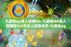九游会ag真人官网ios-九游会AG真人官网在iOS平台上绽放光芒-九游会ag真人官网ios
