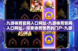 九游体育官网入口网址-九游体育官网入口网址，探索体育世界的门户-九游体育官网入口网址