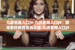 九游官网入口j9-九游官网入口J9，游戏爱好者的首选之地-九游官网入口j9