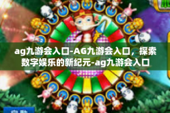 ag九游会入口-AG九游会入口，探索数字娱乐的新纪元-ag九游会入口
