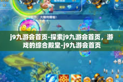 j9九游会首页-探索j9九游会首页，游戏的综合殿堂-j9九游会首页