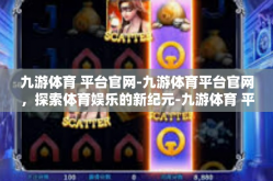 九游体育 平台官网-九游体育平台官网，探索体育娱乐的新纪元-九游体育 平台官网