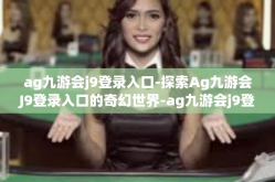 ag九游会j9登录入口-探索Ag九游会J9登录入口的奇幻世界-ag九游会j9登录入口