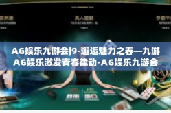 AG娱乐九游会j9-邂逅魅力之春—九游AG娱乐激发青春律动-AG娱乐九游会j9