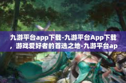九游平台app下载-九游平台App下载，游戏爱好者的首选之地-九游平台app下载