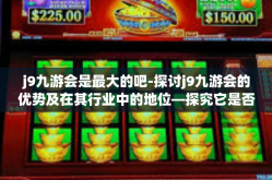 j9九游会是最大的吧-探讨j9九游会的优势及在其行业中的地位—探究它是否可称作业内领头羊-j9九游会是最大的吧