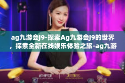 ag九游会J9-探索Ag九游会J9的世界，探索全新在线娱乐体验之旅-ag九游会J9