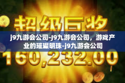 j9九游会公司-J9九游会公司，游戏产业的璀璨明珠-j9九游会公司