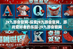 J9九游会官网-探索J9九游会官网，游戏爱好者的乐园-J9九游会官网