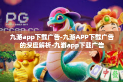 九游app下载广告-九游APP下载广告的深度解析-九游app下载广告