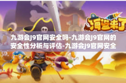 九游会J9官网安全吗-九游会J9官网的安全性分析与评估-九游会J9官网安全吗