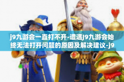 j9九游会一直打不开-遭遇J9九游会始终无法打开问题的原因及解决建议-j9九游会一直打不开