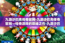 九游沙巴克传奇官网-九游沙巴克传奇官网—传奇游戏的巅峰之作-九游沙巴克传奇官网