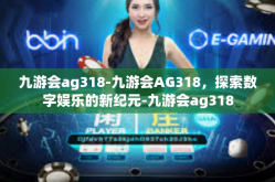 九游会ag318-九游会AG318，探索数字娱乐的新纪元-九游会ag318