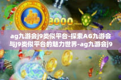 ag九游会j9类似平台-探索AG九游会与J9类似平台的魅力世界-ag九游会j9类似平台