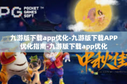 九游版下载app优化-九游版下载APP优化指南-九游版下载app优化