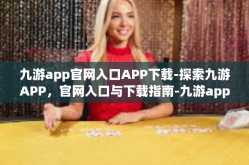 九游app官网入口APP下载-探索九游APP，官网入口与下载指南-九游app官网入口APP下载