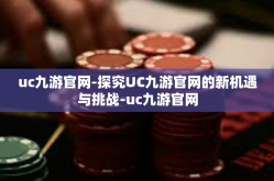 uc九游官网-探究UC九游官网的新机遇与挑战-uc九游官网