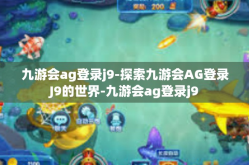 九游会ag登录j9-探索九游会AG登录J9的世界-九游会ag登录j9