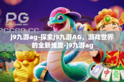 j9九游ag-探索J9九游AG，游戏世界的全新维度-j9九游ag