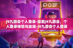 j9九游会个人登录-探索J9九游会，个人登录体验与发现-j9九游会个人登录