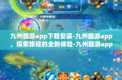 九州酷游app下载安装-九州酷游app，探索旅程的全新体验-九州酷游app下载安装