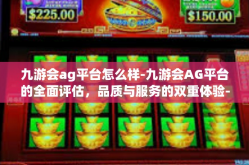 九游会ag平台怎么样-九游会AG平台的全面评估，品质与服务的双重体验-九游会ag平台怎么样