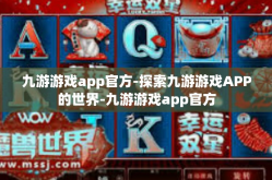 九游游戏app官方-探索九游游戏APP的世界-九游游戏app官方