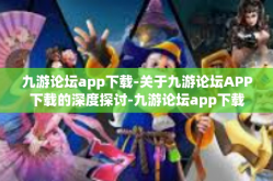 九游论坛app下载-关于九游论坛APP下载的深度探讨-九游论坛app下载
