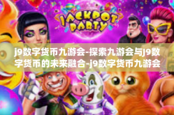 j9数字货币九游会-探索九游会与J9数字货币的未来融合-j9数字货币九游会