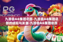 九游会AG集团总部-九游会AG集团总部的崛起与发展-九游会AG集团总部