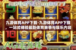 九游体育APP下载-九游体育APP下载，一站式体验最新体育赛事与娱乐内容-九游体育APP下载