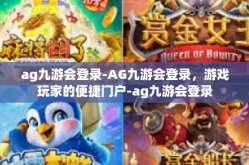 ag九游会登录-AG九游会登录，游戏玩家的便捷门户-ag九游会登录